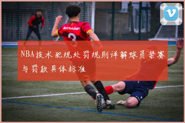 NBA技术犯规处罚规则详解球员禁赛与罚款具体标准