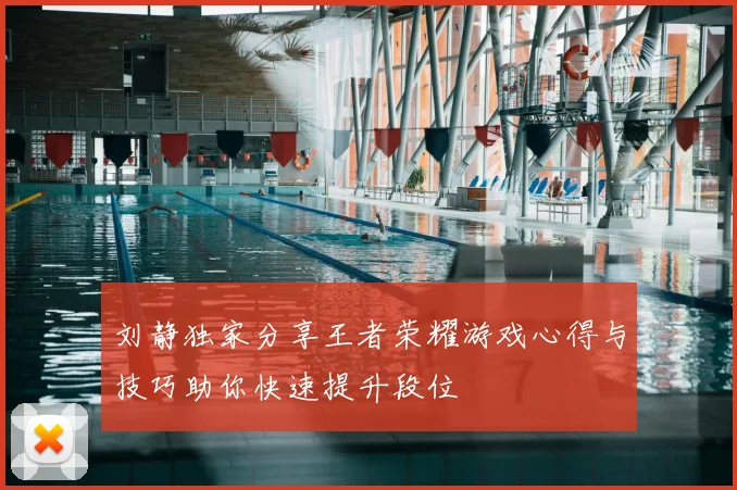 刘静独家分享王者荣耀游戏心得与技巧助你快速提升段位