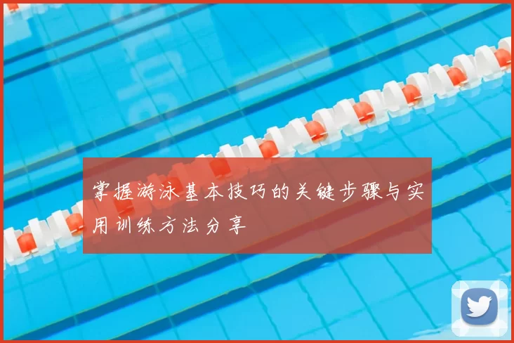 掌握游泳基本技巧的关键步骤与实用训练方法分享