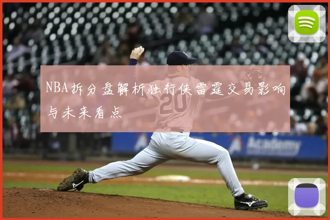 NBA拆分盘解析独行侠雷霆交易影响与未来看点