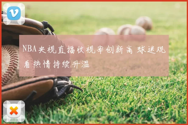 NBA央视直播收视率创新高 球迷观看热情持续升温