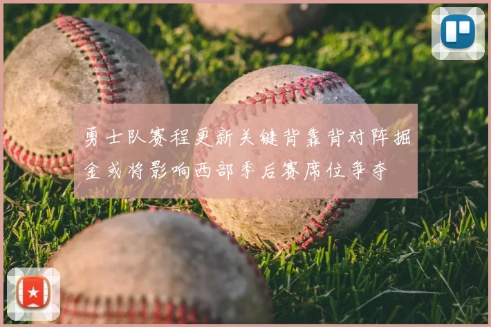 勇士队赛程更新关键背靠背对阵掘金或将影响西部季后赛席位争夺