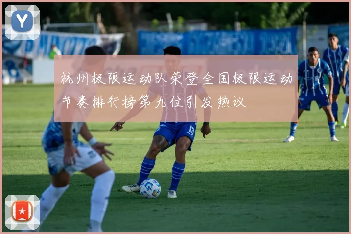 杭州极限运动队荣登全国极限运动节奏排行榜第九位引发热议