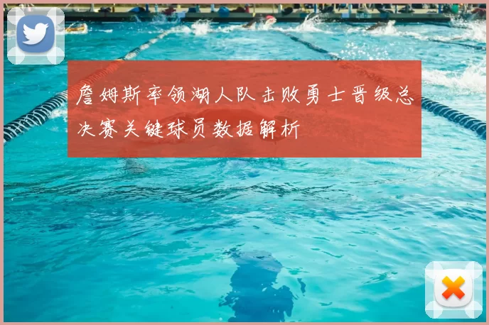 詹姆斯率领湖人队击败勇士晋级总决赛关键球员数据解析