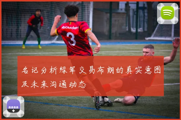 名记分析绿军交易布朗的真实意图及未来沟通动态