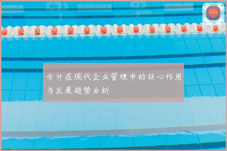 会计在现代企业管理中的核心作用与发展趋势分析