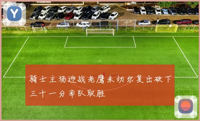 骑士主场迎战老鹰米切尔复出砍下三十一分率队取胜