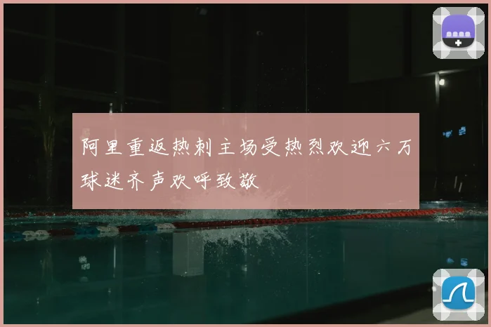 阿里重返热刺主场受热烈欢迎六万球迷齐声欢呼致敬