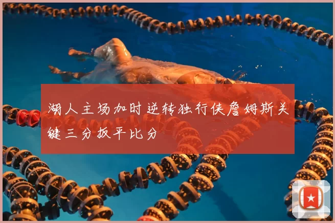 湖人主场加时逆转独行侠詹姆斯关键三分扳平比分