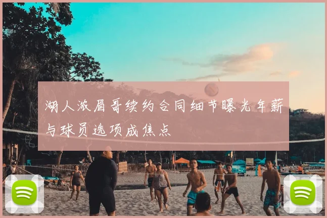 湖人浓眉哥续约合同细节曝光年薪与球员选项成焦点