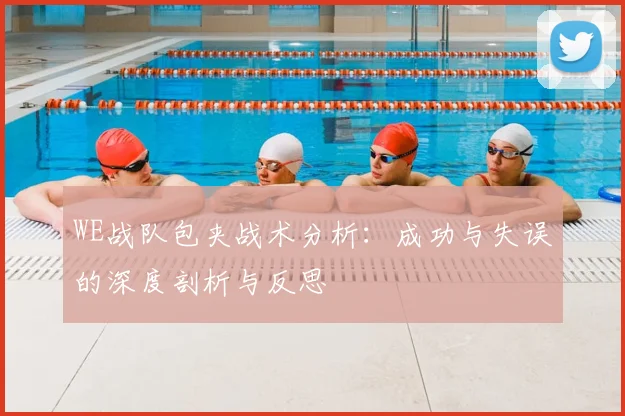 WE战队包夹战术分析：成功与失误的深度剖析与反思