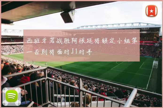 西班牙若战胜阿根廷将锁定小组第一否则将面对J1对手