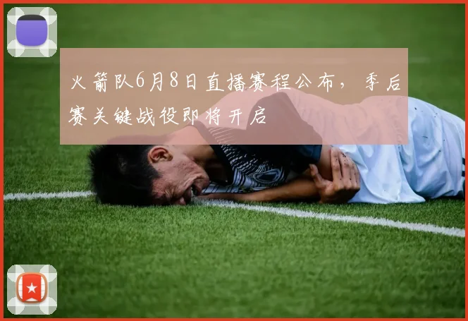火箭队6月8日直播赛程公布，季后赛关键战役即将开启