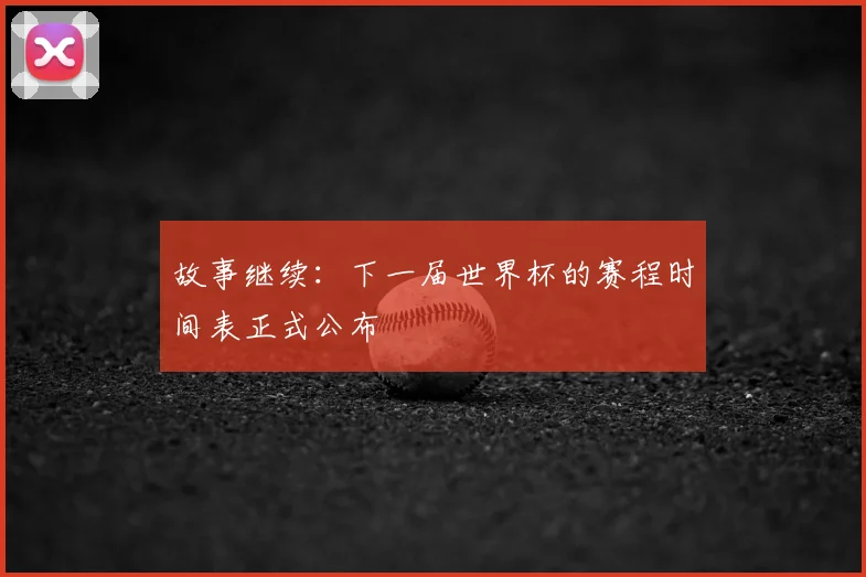故事继续：下一届世界杯的赛程时间表正式公布