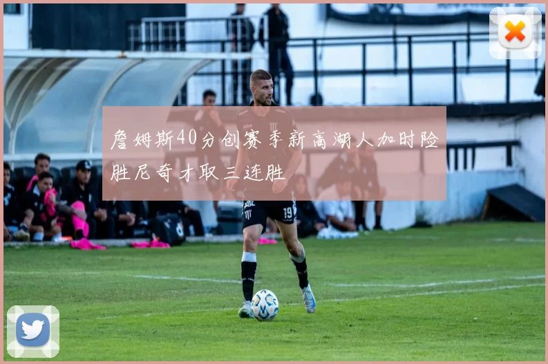 詹姆斯40分创赛季新高湖人加时险胜尼奇才取三连胜