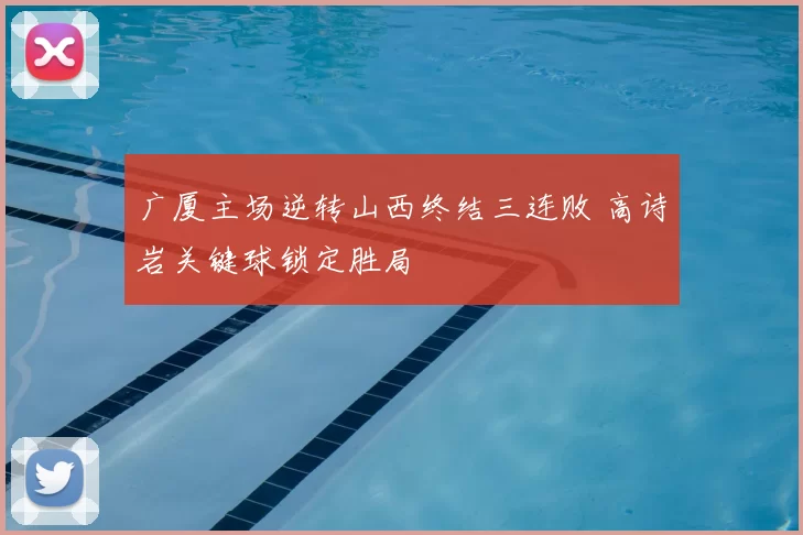 广厦主场逆转山西终结三连败 高诗岩关键球锁定胜局