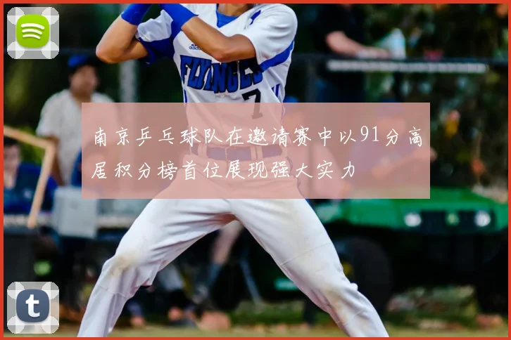 南京乒乓球队在邀请赛中以91分高居积分榜首位展现强大实力