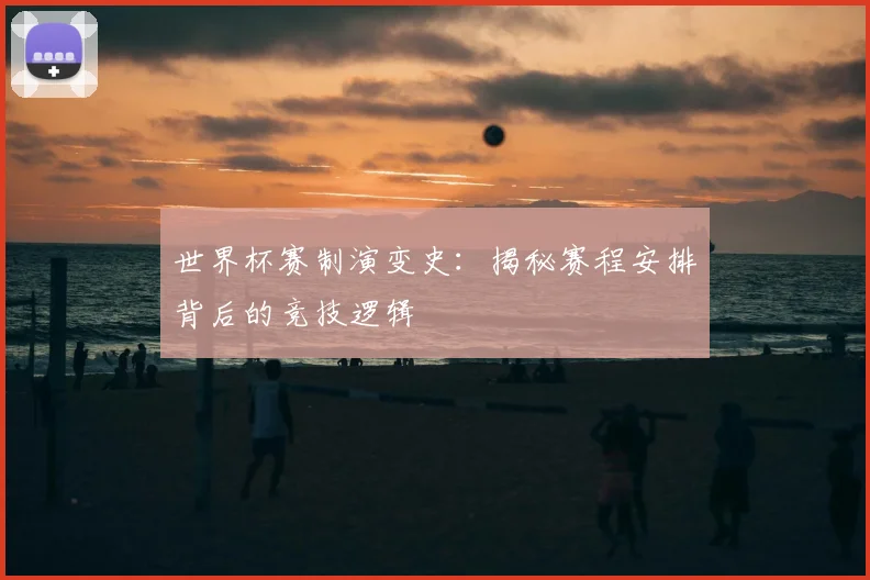 世界杯赛制演变史:揭秘赛程安排背后的竞技逻辑