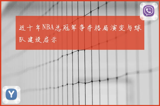 近十年NBA总冠军争夺格局演变与球队建设启示