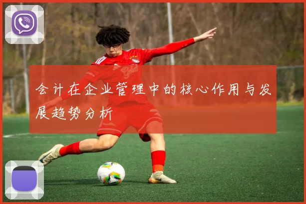 会计在企业管理中的核心作用与发展趋势分析