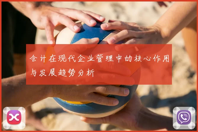 会计在现代企业管理中的核心作用与发展趋势分析