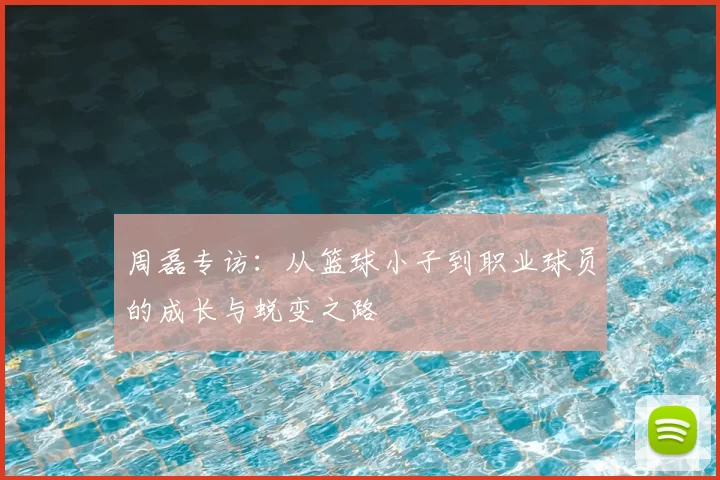 周磊专访：从篮球小子到职业球员的成长与蜕变之路