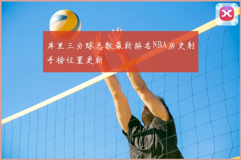库里三分球总数最新排名NBA历史射手榜位置更新