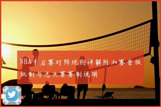 NBA季后赛对阵规则详解附加赛晋级机制与总决赛赛制说明