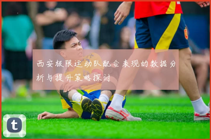 西安极限运动队配合表现的数据分析与提升策略探讨