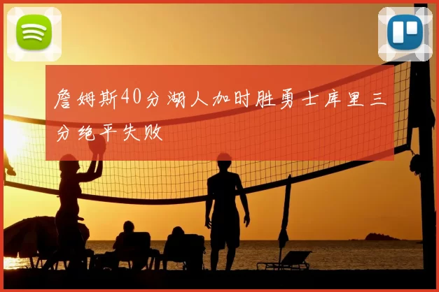 詹姆斯40分湖人加时胜勇士库里三分绝平失败