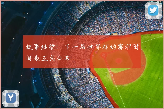 故事继续：下一届世界杯的赛程时间表正式公布