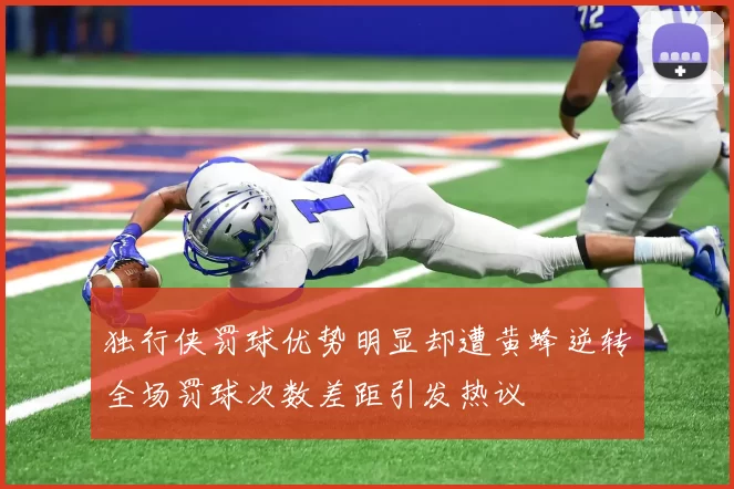 独行侠罚球优势明显却遭黄蜂逆转全场罚球次数差距引发热议