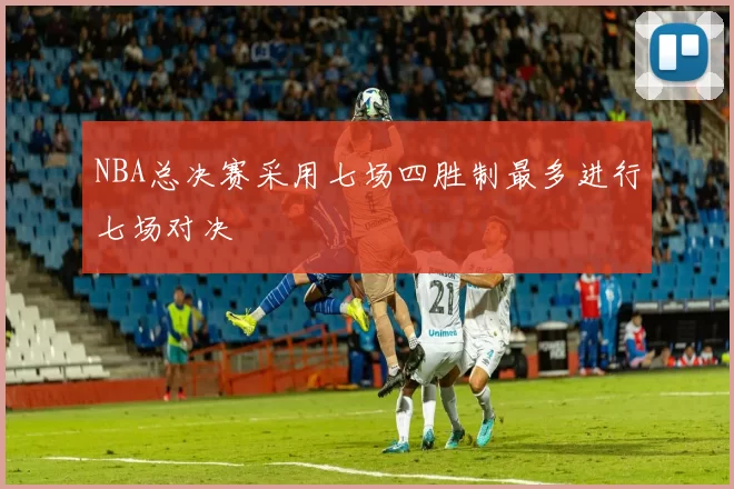 NBA总决赛采用七场四胜制最多进行七场对决