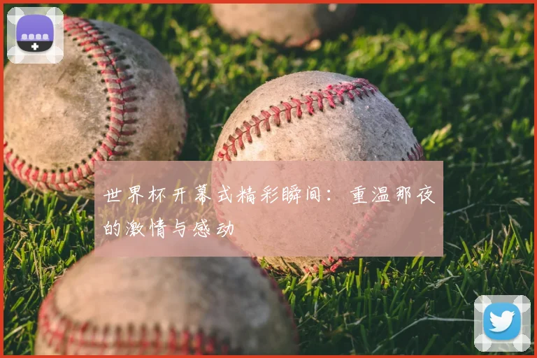 世界杯开幕式精彩瞬间:重温那夜的激情与感动