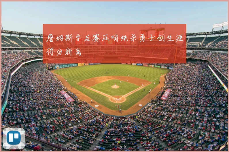 詹姆斯季后赛压哨绝杀勇士创生涯得分新高