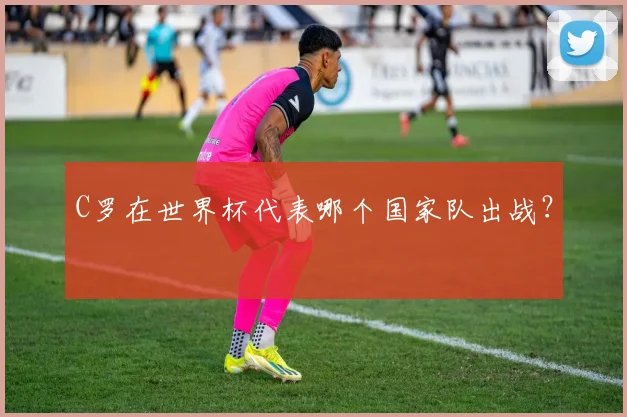 C罗在世界杯代表哪个国家队出战?