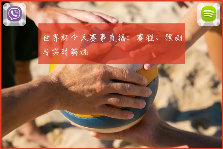 世界杯今天赛事直播:赛程、预测与实时解说