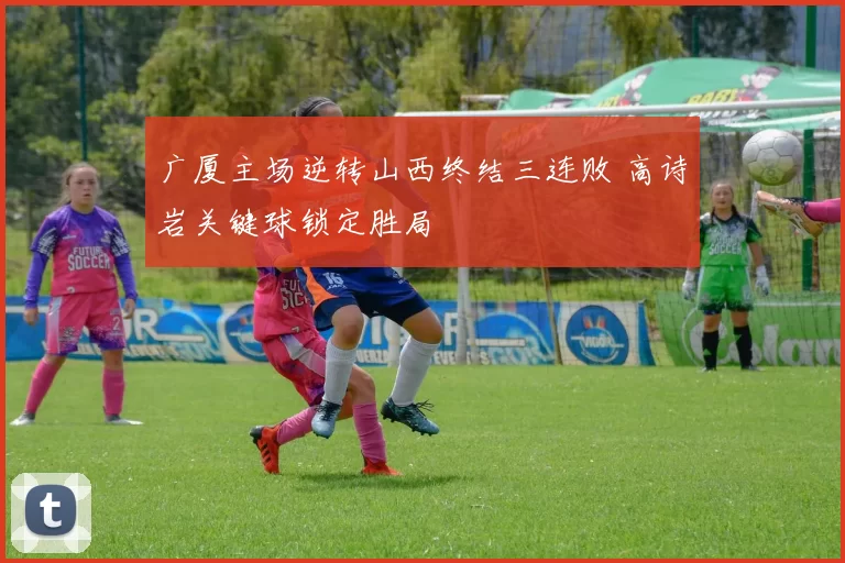 广厦主场逆转山西终结三连败 高诗岩关键球锁定胜局