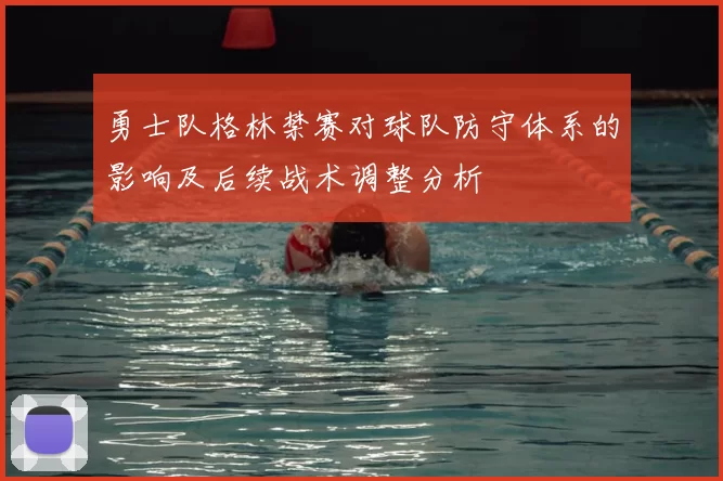 勇士队格林禁赛对球队防守体系的影响及后续战术调整分析