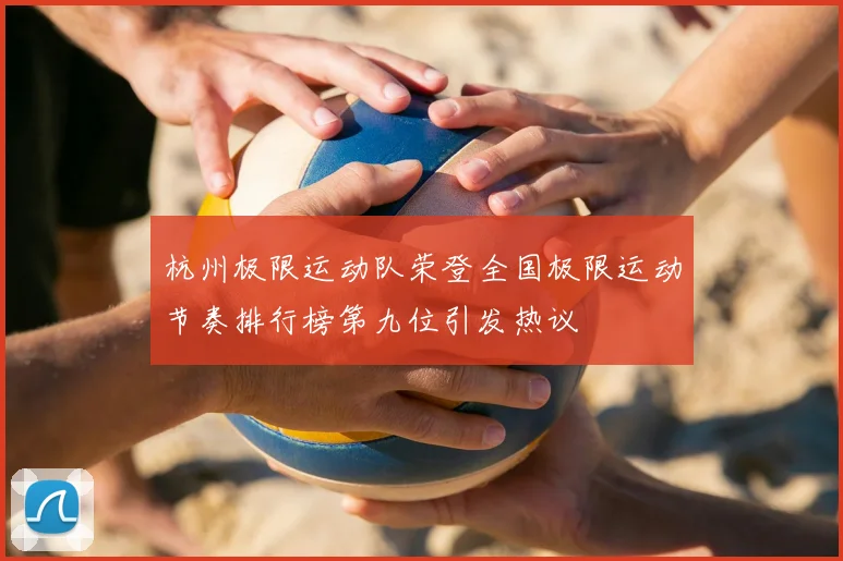 杭州极限运动队荣登全国极限运动节奏排行榜第九位引发热议