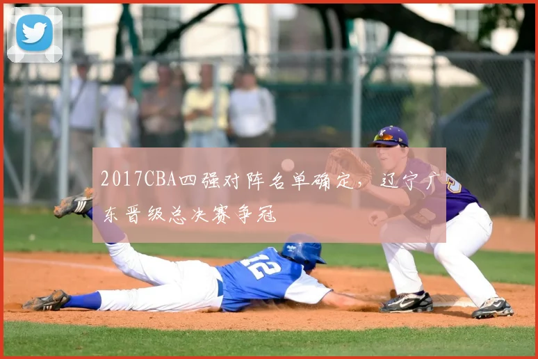 2017CBA四强对阵名单确定,辽宁广东晋级总决赛争冠