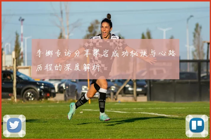 李娜专访分享攀岩成功秘诀与心路历程的深度解析