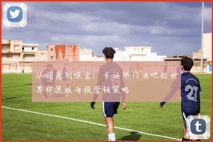 从创意到吸金:专访热门酒吧的世界杯黑板海报营销策略