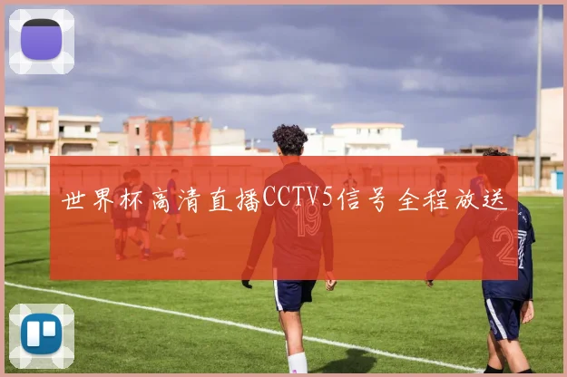 世界杯高清直播CCTV5信号全程放送