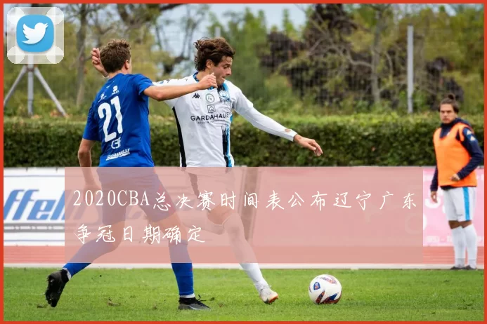 2020CBA总决赛时间表公布辽宁广东争冠日期确定