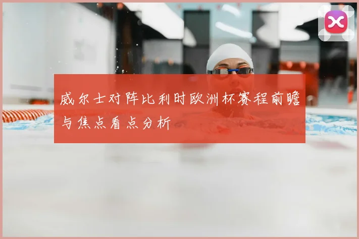 威尔士对阵比利时欧洲杯赛程前瞻与焦点看点分析