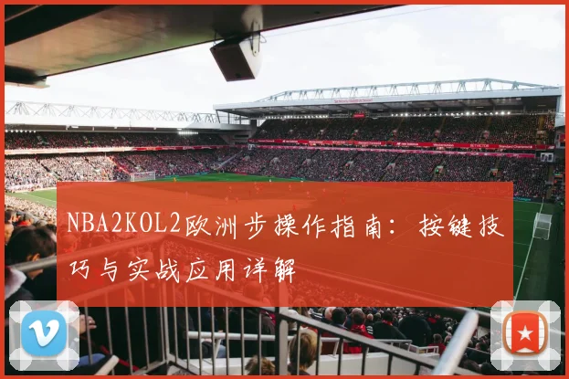 NBA2KOL2欧洲步操作指南:按键技巧与实战应用详解