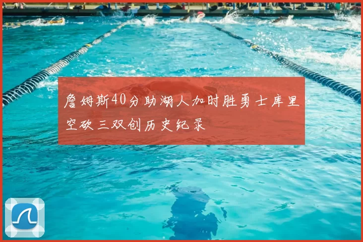 詹姆斯40分助湖人加时胜勇士库里空砍三双创历史纪录