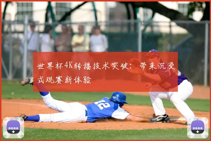 世界杯4K转播技术突破:带来沉浸式观赛新体验