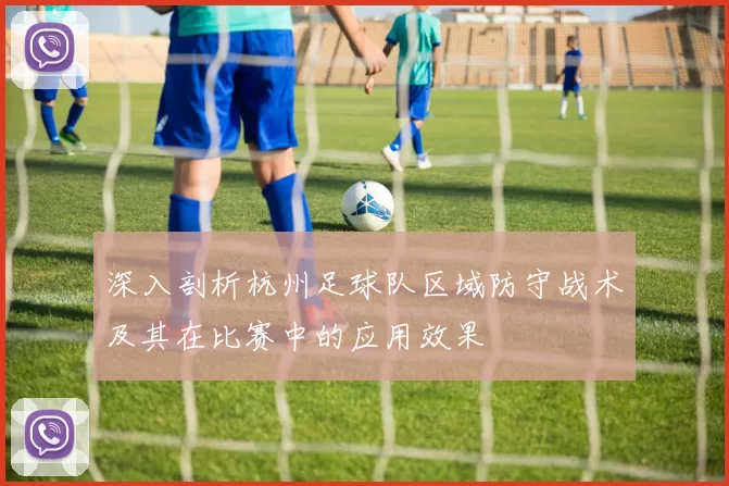 深入剖析杭州足球队区域防守战术及其在比赛中的应用效果